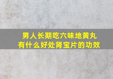 男人长期吃六味地黄丸有什么好处肾宝片的功效