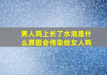 男人鸡上长了水泡是什么原因会传染给女人吗