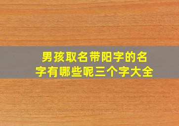 男孩取名带阳字的名字有哪些呢三个字大全