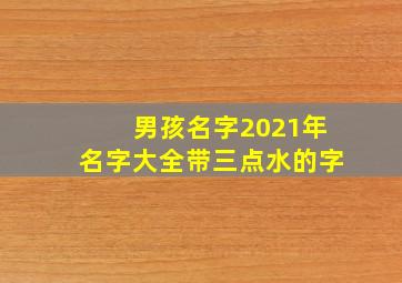 男孩名字2021年名字大全带三点水的字