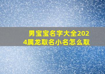 男宝宝名字大全2024属龙取名小名怎么取