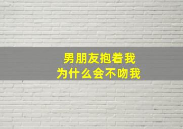 男朋友抱着我为什么会不吻我