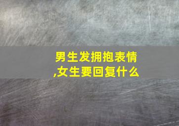 男生发拥抱表情,女生要回复什么