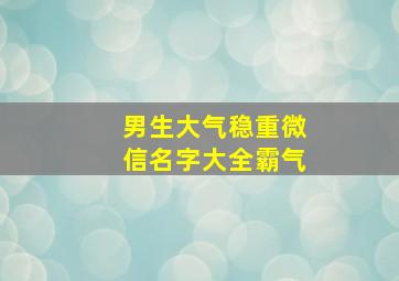 男生大气稳重微信名字大全霸气