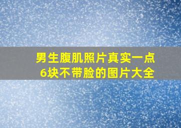 男生腹肌照片真实一点6块不带脸的图片大全