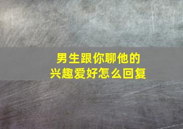 男生跟你聊他的兴趣爱好怎么回复