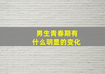 男生青春期有什么明显的变化