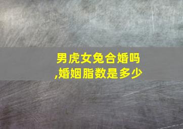 男虎女兔合婚吗,婚姻脂数是多少