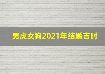 男虎女狗2021年结婚吉时