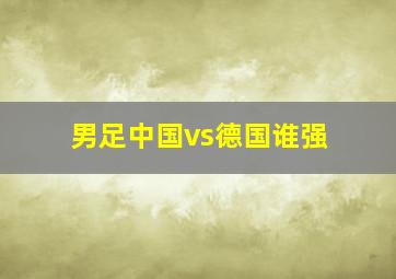 男足中国vs德国谁强