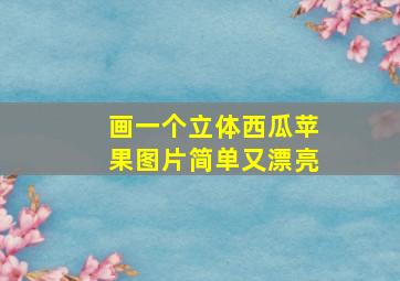 画一个立体西瓜苹果图片简单又漂亮