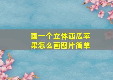 画一个立体西瓜苹果怎么画图片简单