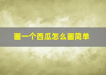 画一个西瓜怎么画简单