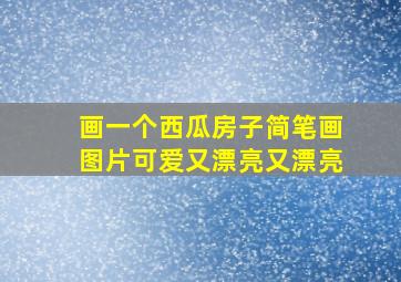 画一个西瓜房子简笔画图片可爱又漂亮又漂亮