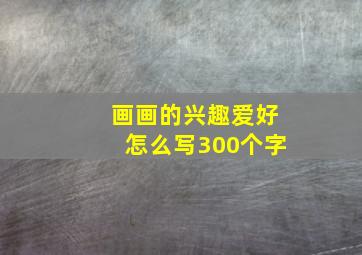 画画的兴趣爱好怎么写300个字