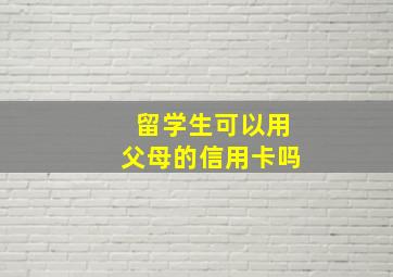 留学生可以用父母的信用卡吗