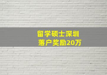 留学硕士深圳落户奖励20万