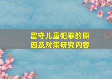 留守儿童犯罪的原因及对策研究内容