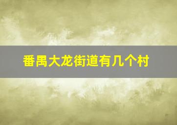 番禺大龙街道有几个村