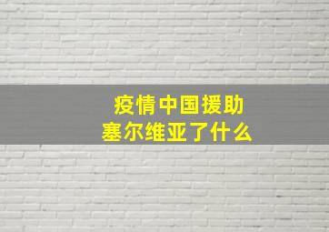 疫情中国援助塞尔维亚了什么