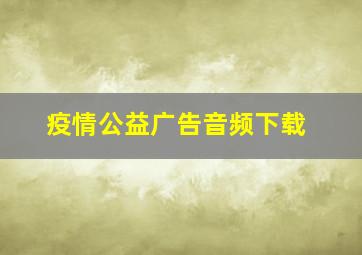 疫情公益广告音频下载