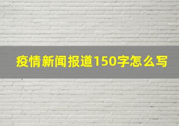 疫情新闻报道150字怎么写