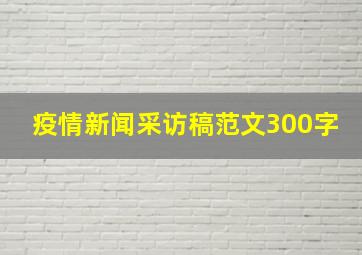 疫情新闻采访稿范文300字