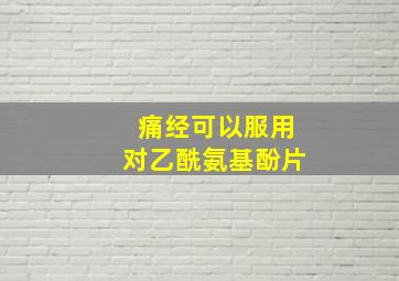 痛经可以服用对乙酰氨基酚片