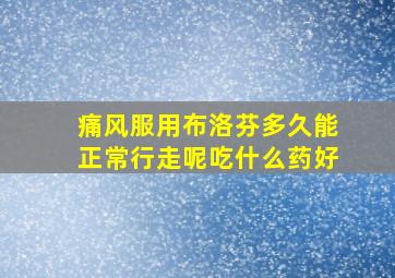 痛风服用布洛芬多久能正常行走呢吃什么药好