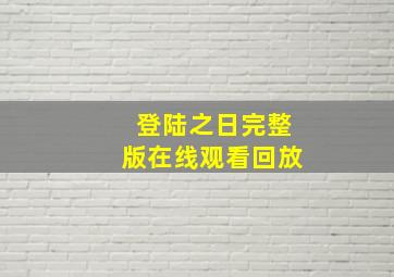 登陆之日完整版在线观看回放