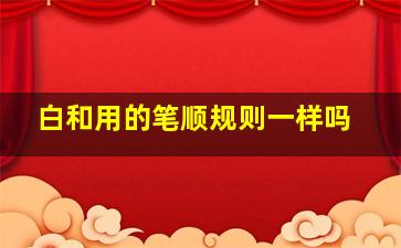 白和用的笔顺规则一样吗