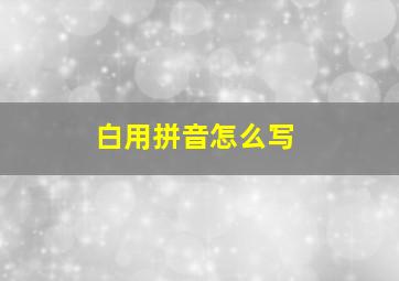 白用拼音怎么写