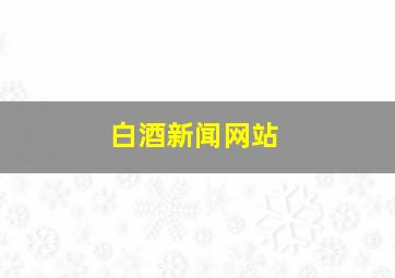 白酒新闻网站