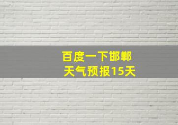 百度一下邯郸天气预报15天