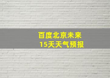 百度北京未来15天天气预报