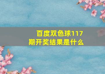 百度双色球117期开奖结果是什么