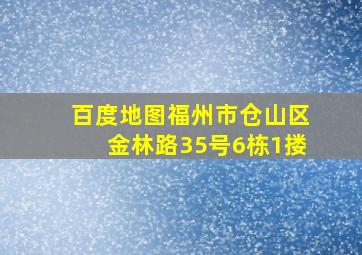 百度地图福州市仓山区金林路35号6栋1搂