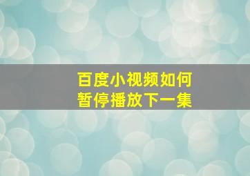 百度小视频如何暂停播放下一集