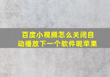 百度小视频怎么关闭自动播放下一个软件呢苹果