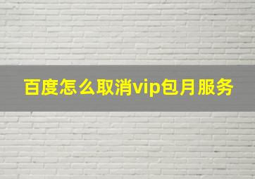 百度怎么取消vip包月服务