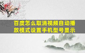 百度怎么取消视频自动播放模式设置手机型号显示