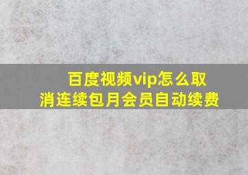 百度视频vip怎么取消连续包月会员自动续费