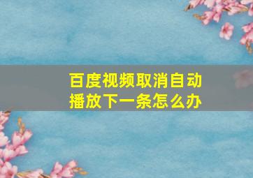 百度视频取消自动播放下一条怎么办