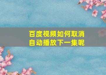 百度视频如何取消自动播放下一集呢