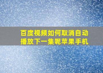 百度视频如何取消自动播放下一集呢苹果手机