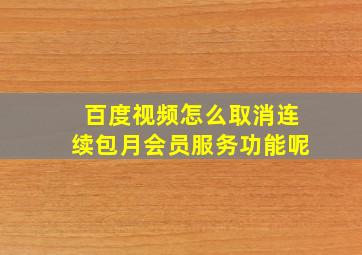 百度视频怎么取消连续包月会员服务功能呢