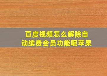 百度视频怎么解除自动续费会员功能呢苹果