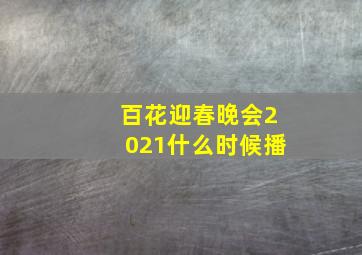 百花迎春晚会2021什么时候播