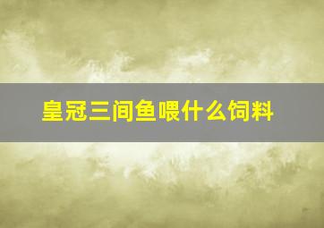 皇冠三间鱼喂什么饲料