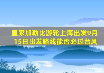 皇家加勒比游轮上海出发9月15日出发路线能否必过台风